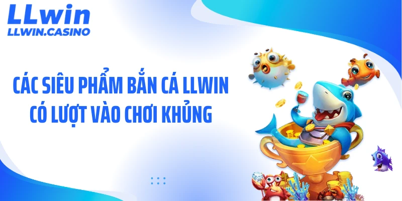 Các siêu phẩm bắn cá LLWIN có lượt vào chơi khủng