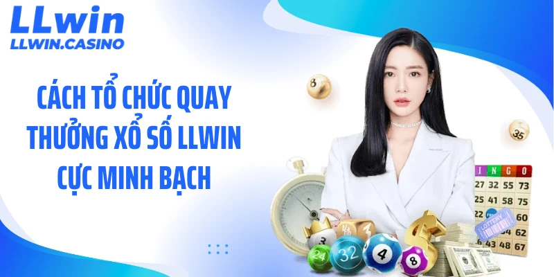 Cách tổ chức quay thưởng xổ số LLWIN cực minh bạch