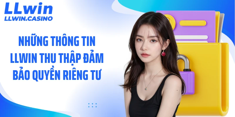 Những thông tin LLWIN thu thập đảm bảo quyền riêng tư