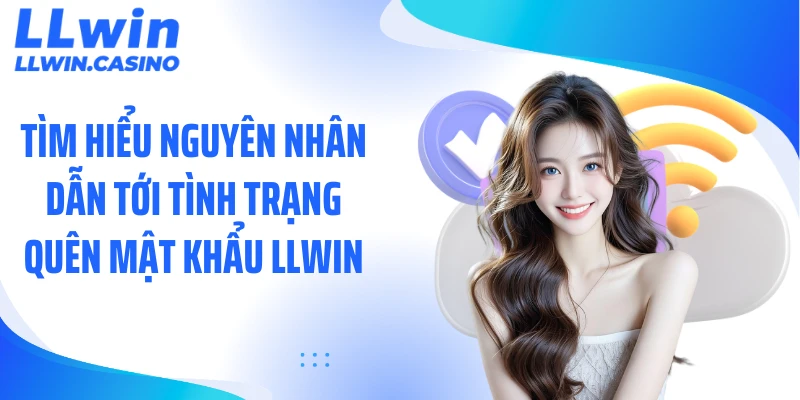 Tìm hiểu nguyên nhân dẫn tới tình trạng quên mật khẩu LLWIN